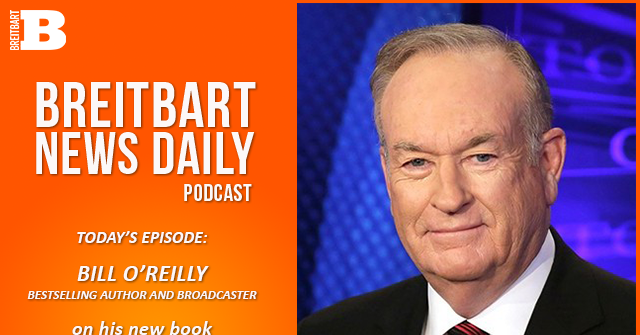 breitbart-news-daily-podcast-ep.-621:-bill-o’reilly-on-‘confronting-the-presidents’