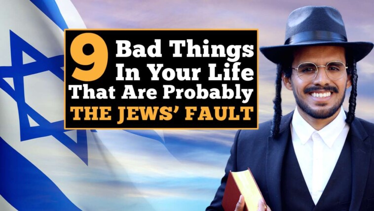 9-bad-things-in-your-life-that-are-probably-the-jews’-fault