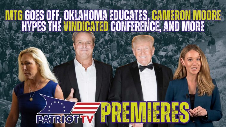 patriot-tv:-mtg-goes-off,-oklahoma-educates,-cameron-moore-hypes-the-vindicated-conference,-and-more